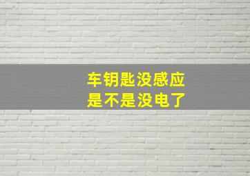 车钥匙没感应 是不是没电了